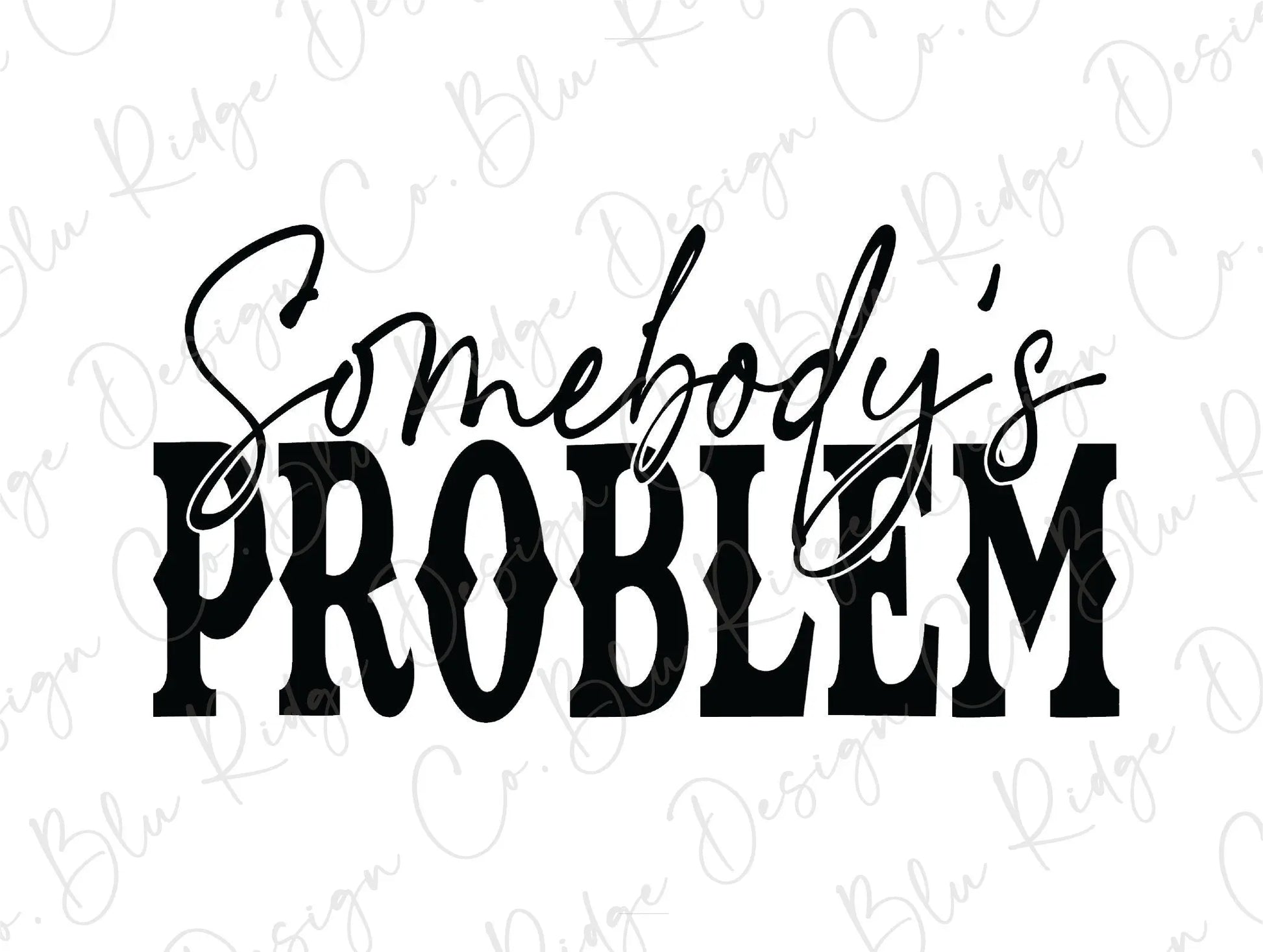 Somebody's Problem Direct to Film (DTF) Transfer BluRidgeDesignCo