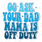 the words go ask your dad mama is off duty