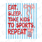 a text that reads "EAT. SLEEP. TAKE KIDS TO SPORTS. REPEAT." along with a bow and a cup of ice water.