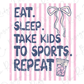 text that reads "EAT. SLEEP. TAKE KIDS TO SPORTS. REPEAT" along with a bow and a drink.
