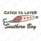 a fishing lure with the text "CATCH YA LATER Southern Boy" written above it.