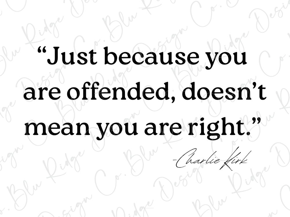 "Just because you are offended, doesn't mean you are right." - Charlie Kirk
