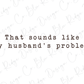 the text "That sounds like my husband's problem."