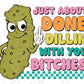 a poster with a pickle saying just about done dillin with you bitches