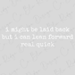 a quote that reads, "I might be laid back but I can lean forward real quick". The quote is written in a casual, handwritten font and is centered in the image.
