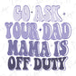 the words go ask your dad mama is off duty