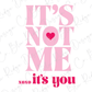 It's Not Me, It's You XOXO Pink Hearts Girls Valentine's Day Direct to Film (DTF) Transfer