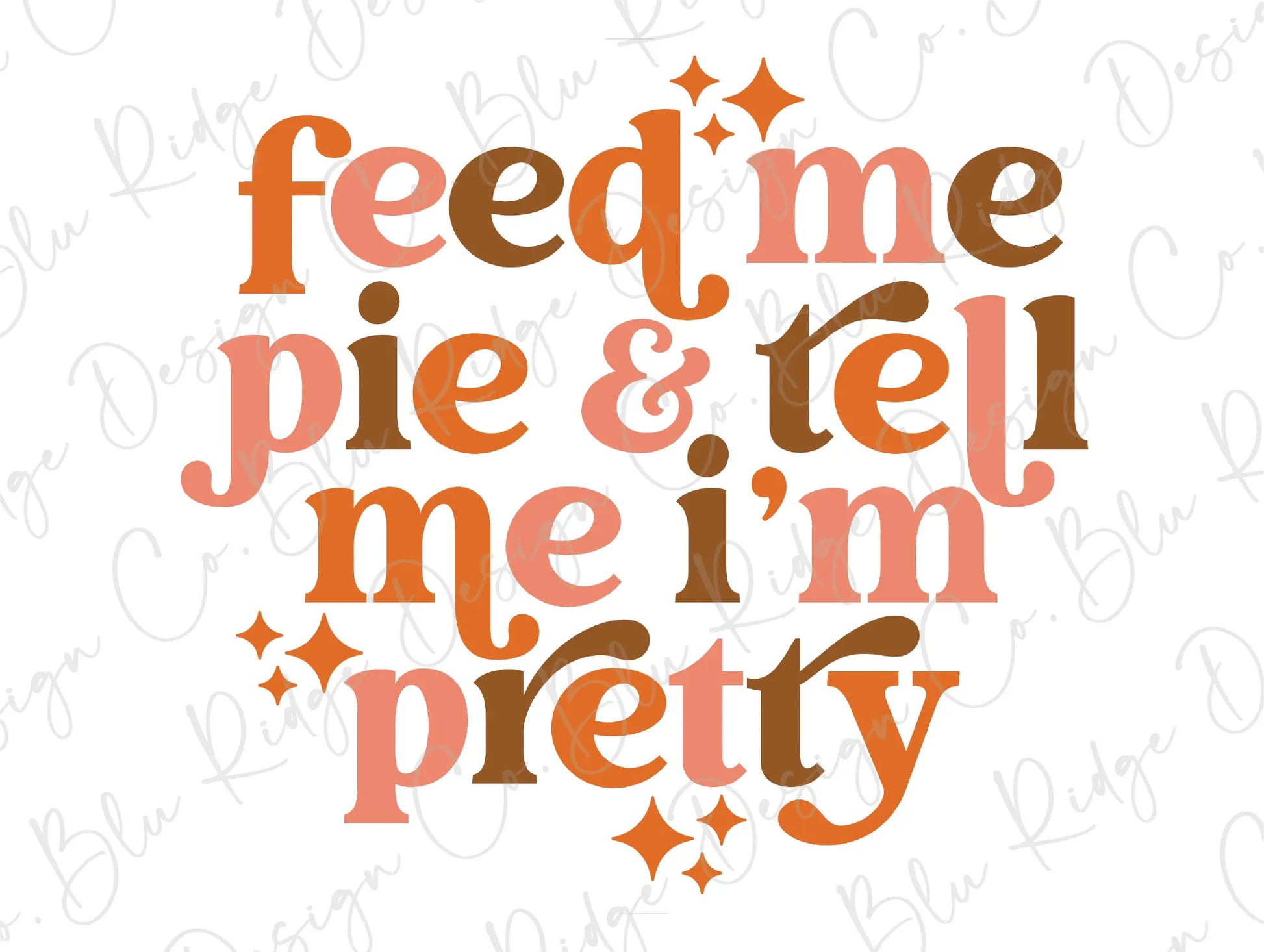 the words feed me pie and tell me i'm pretty