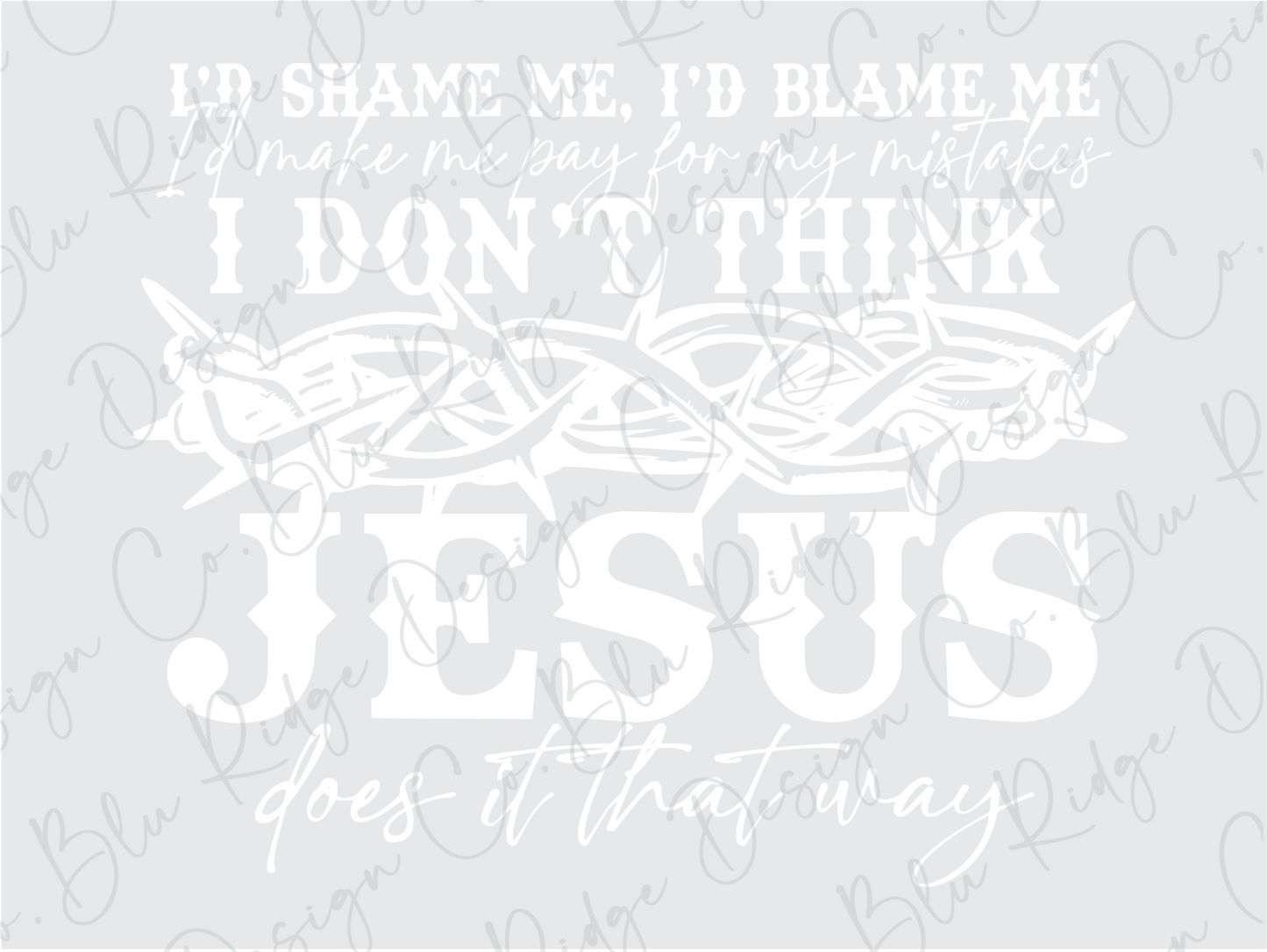 I'd Shame me I'd Blame Me, Don't think Jesus Does it That Way Direct To Film (DTF) Transfer
