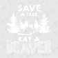 Save a Tree Eat a Beaver Funny Direct to Film (DTF) Transfer