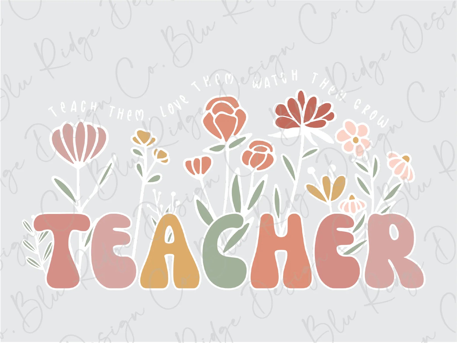 Teach them, Love them, Watch them grow Colorful Floral Teacher Design Direct To Film (DTF) Transfer BluRidgeDesignCo