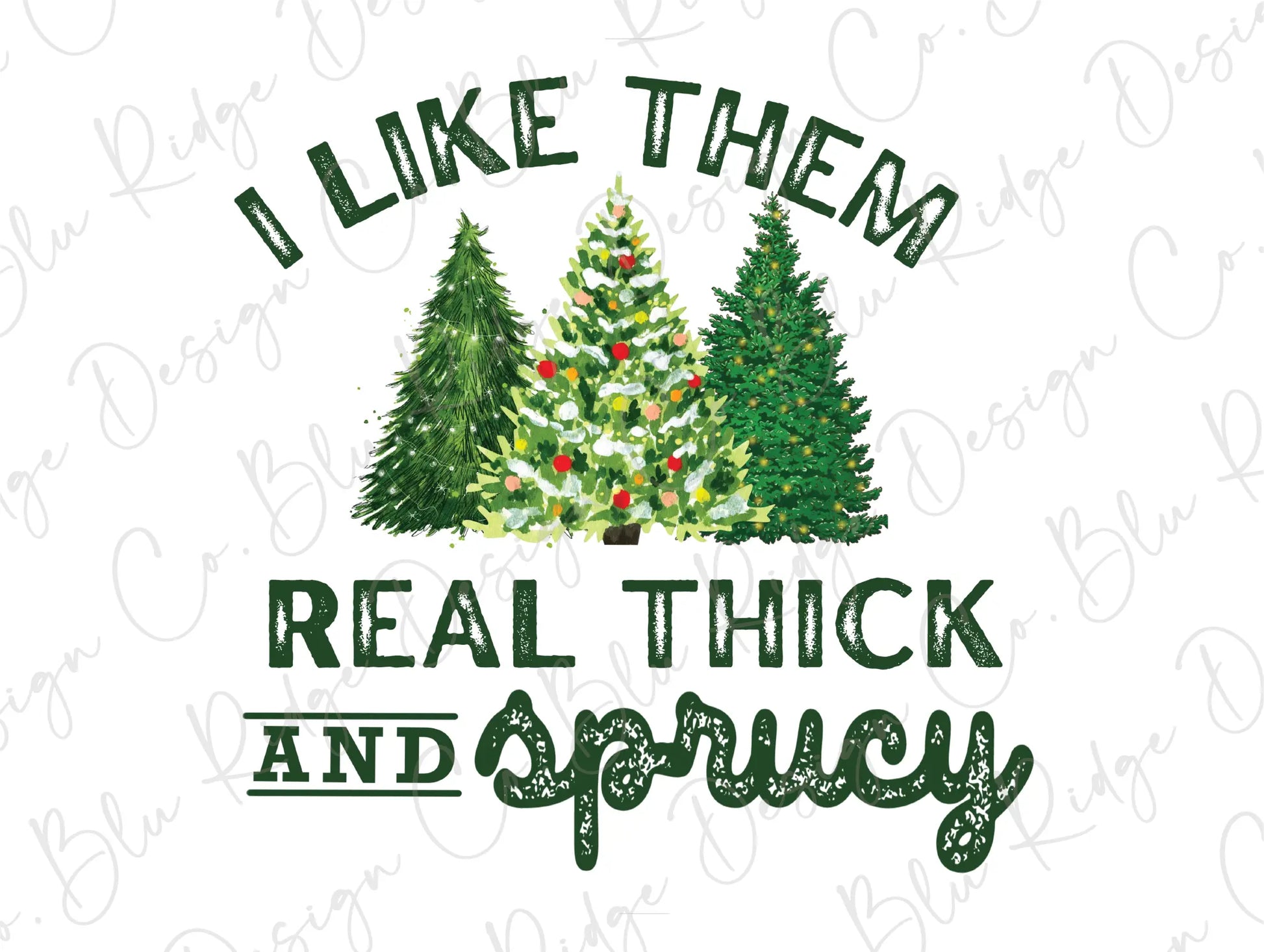 I like Them Real Thick and Sprucy Christmas Tree Direct To Film (DTF) Transfer BluRidgeDesignCo