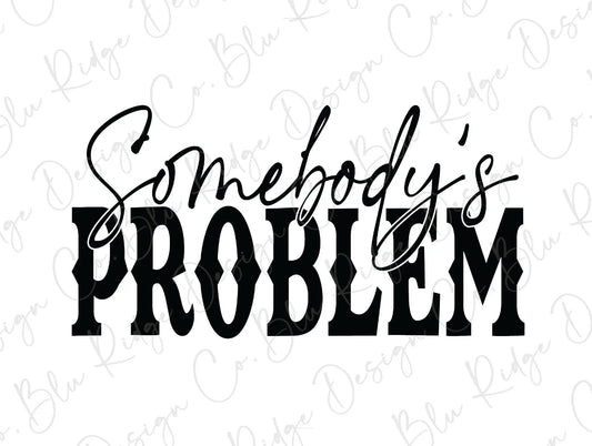 Somebody's Problem Direct to Film (DTF) Transfer BluRidgeDesignCo