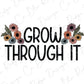 Grow Through it Flowers Direct To Film (DTF) Transfer